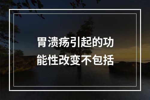 胃溃疡引起的功能性改变不包括