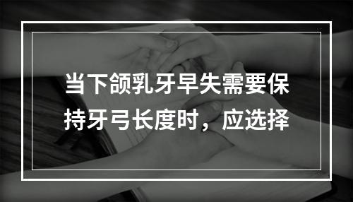 当下颌乳牙早失需要保持牙弓长度时，应选择