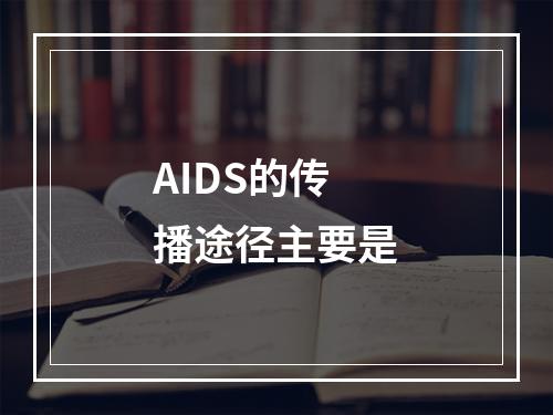 AIDS的传播途径主要是