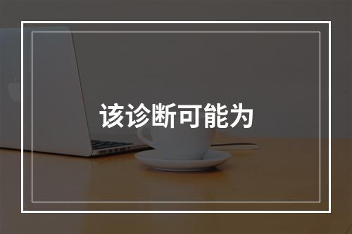 该诊断可能为