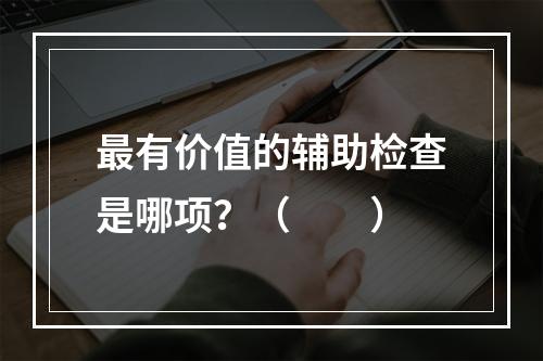 最有价值的辅助检查是哪项？（　　）