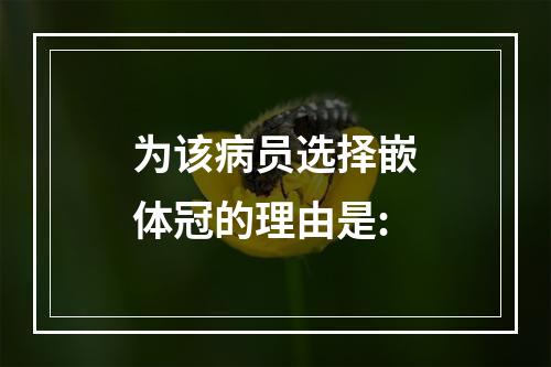 为该病员选择嵌体冠的理由是: