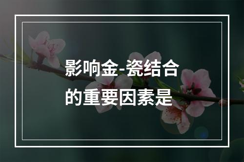 影响金-瓷结合的重要因素是