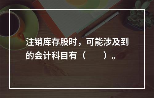 注销库存股时，可能涉及到的会计科目有（　　）。