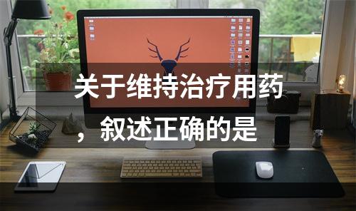 关于维持治疗用药，叙述正确的是　