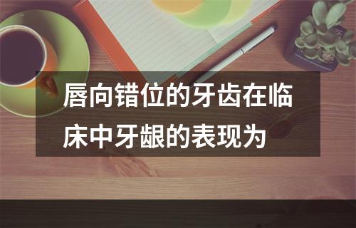 唇向错位的牙齿在临床中牙龈的表现为