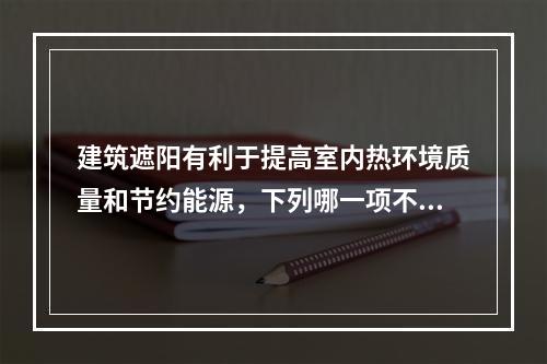 建筑遮阳有利于提高室内热环境质量和节约能源，下列哪一项不属