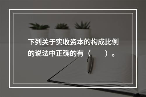 下列关于实收资本的构成比例的说法中正确的有（　　）。