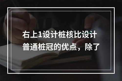 右上1设计桩核比设计普通桩冠的优点，除了