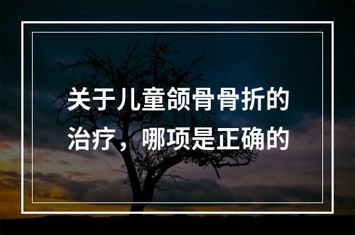 关于儿童颌骨骨折的治疗，哪项是正确的