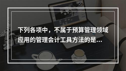 下列各项中，不属于预算管理领域应用的管理会计工具方法的是（　