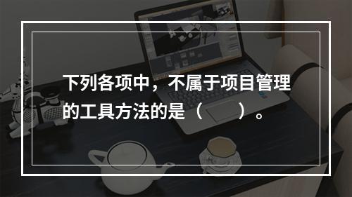 下列各项中，不属于项目管理的工具方法的是（　　）。