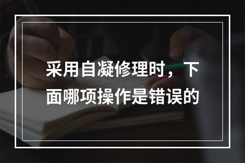 采用自凝修理时，下面哪项操作是错误的