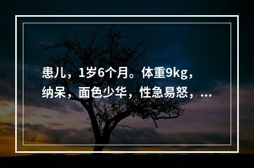 患儿，1岁6个月。体重9kg，纳呆，面色少华，性急易怒，大便