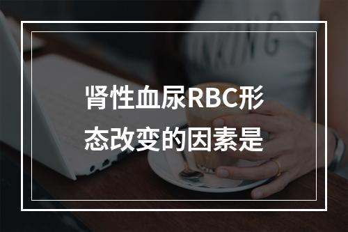 肾性血尿RBC形态改变的因素是