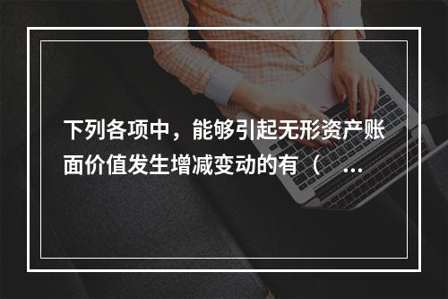 下列各项中，能够引起无形资产账面价值发生增减变动的有（　）。