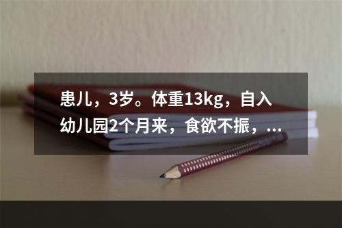 患儿，3岁。体重13kg，自入幼儿园2个月来，食欲不振，面色