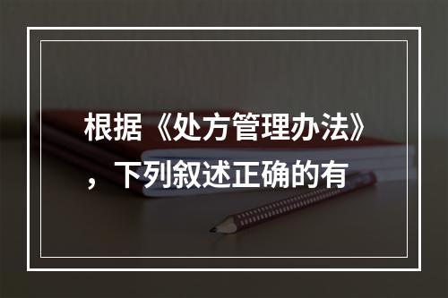 根据《处方管理办法》，下列叙述正确的有