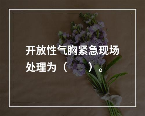 开放性气胸紧急现场处理为（　　）。