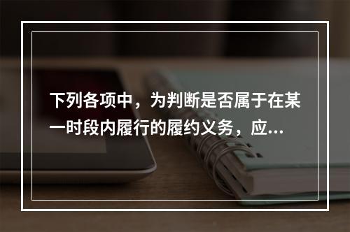 下列各项中，为判断是否属于在某一时段内履行的履约义务，应满足