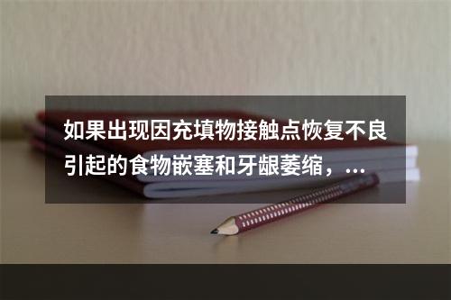 如果出现因充填物接触点恢复不良引起的食物嵌塞和牙龈萎缩，则首