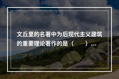 文丘里的名著中为后现代主义建筑的重要理论著作的是（　　）。