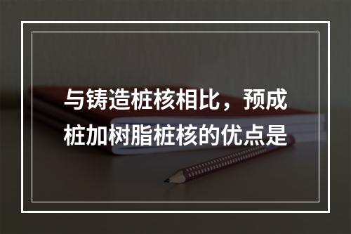 与铸造桩核相比，预成桩加树脂桩核的优点是