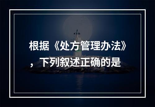 根据《处方管理办法》，下列叙述正确的是