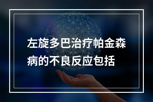 左旋多巴治疗帕金森病的不良反应包括