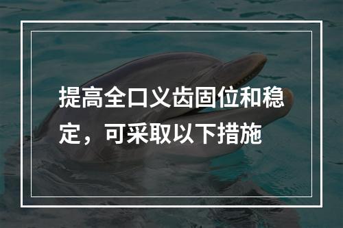 提高全口义齿固位和稳定，可采取以下措施