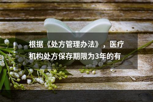 根据《处方管理办法》，医疗机构处方保存期限为3年的有