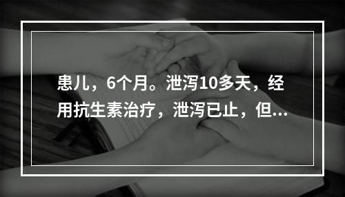 患儿，6个月。泄泻10多天，经用抗生素治疗，泄泻已止，但口舌