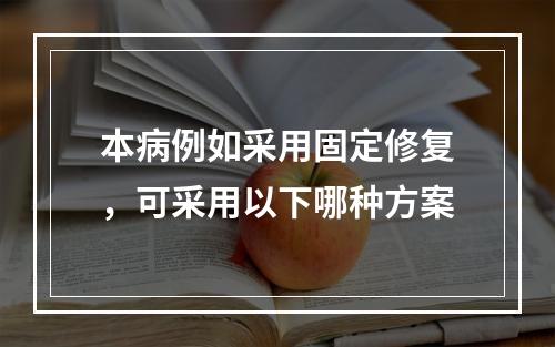 本病例如采用固定修复，可采用以下哪种方案