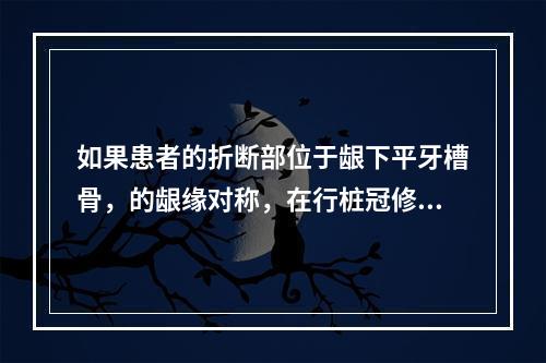 如果患者的折断部位于龈下平牙槽骨，的龈缘对称，在行桩冠修复前