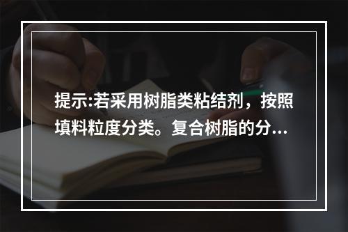 提示:若采用树脂类粘结剂，按照填料粒度分类。复合树脂的分类不