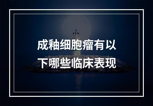 成釉细胞瘤有以下哪些临床表现