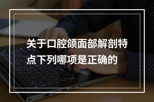 关于口腔颌面部解剖特点下列哪项是正确的