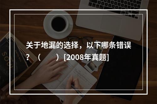 关于地漏的选择，以下哪条错误？（　　）[2008年真题]