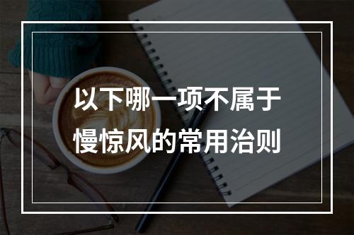 以下哪一项不属于慢惊风的常用治则