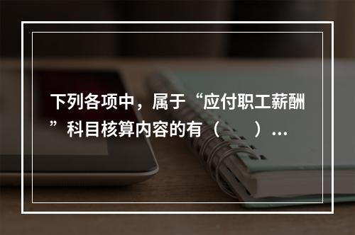 下列各项中，属于“应付职工薪酬”科目核算内容的有（　　）。