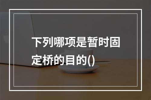 下列哪项是暂时固定桥的目的()