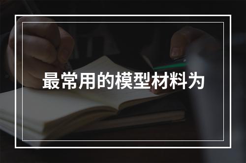 最常用的模型材料为