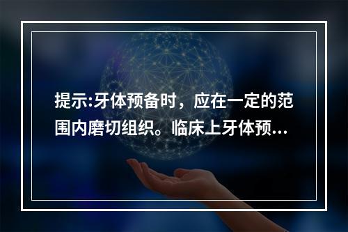 提示:牙体预备时，应在一定的范围内磨切组织。临床上牙体预备，