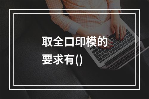 取全口印模的要求有()