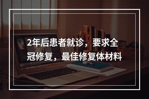 2年后患者就诊，要求全冠修复，最佳修复体材料