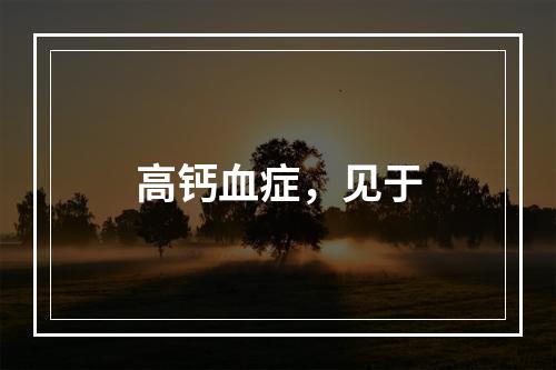 高钙血症，见于