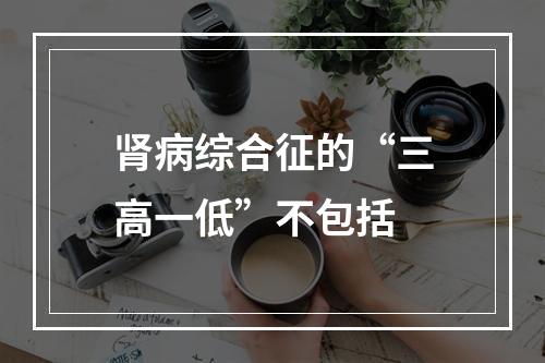 肾病综合征的“三高一低”不包括