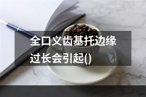 全口义齿基托边缘过长会引起()