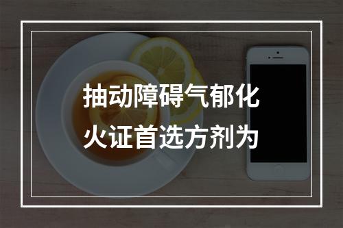 抽动障碍气郁化火证首选方剂为