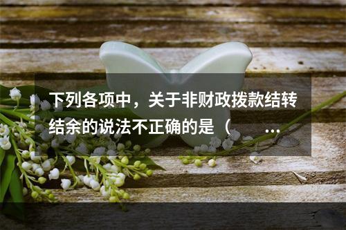 下列各项中，关于非财政拨款结转结余的说法不正确的是（　　）。